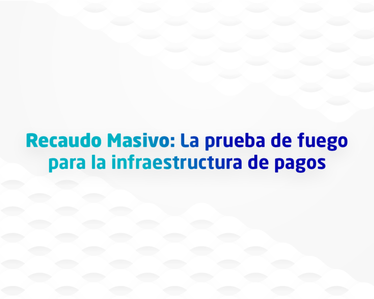 Recaudo Masivo: La prueba de fuego para la infraestructura de pagos